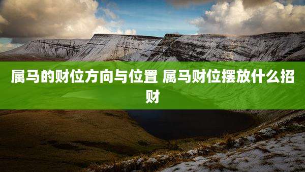 属马的财位方向与位置 属马财位摆放什么招财