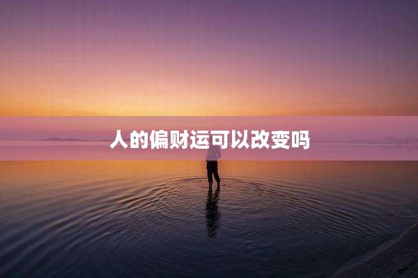 人的偏财运可以改变吗