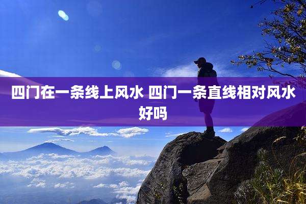 四门在一条线上风水 四门一条直线相对风水好吗