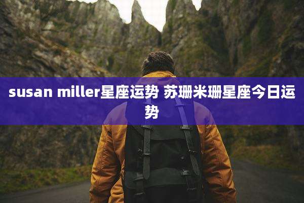 susan miller星座运势 苏珊米珊星座今日运势