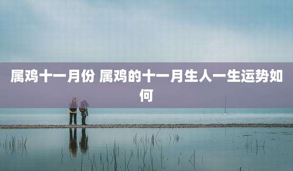 属鸡十一月份 属鸡的十一月生人一生运势如何
