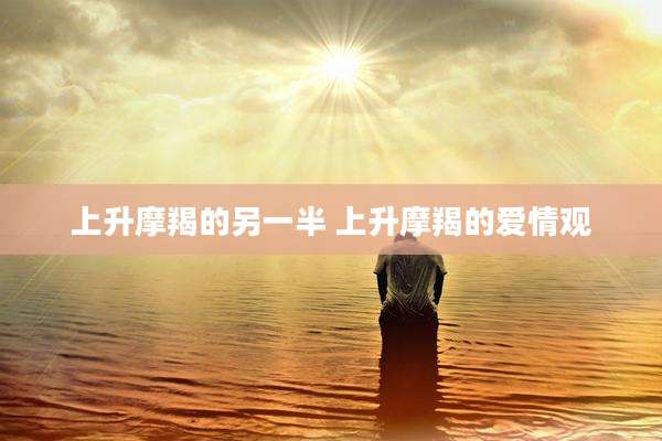 上升摩羯的另一半 上升摩羯的爱情观