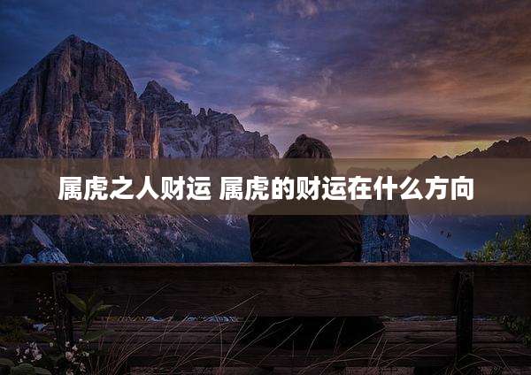 属虎之人财运 属虎的财运在什么方向