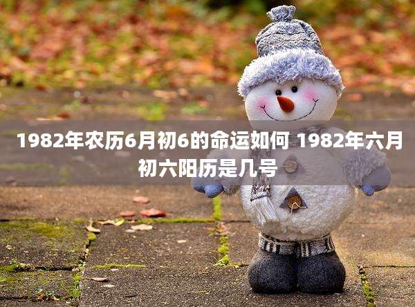 1982年农历6月初6的命运如何 1982年六月初六阳历是几号