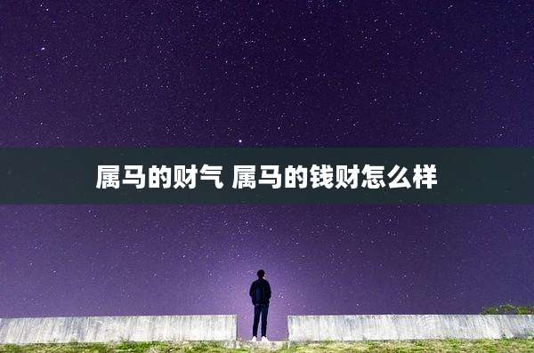 属马的财气 属马的钱财怎么样