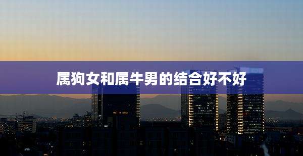 属狗女和属牛男的结合好不好