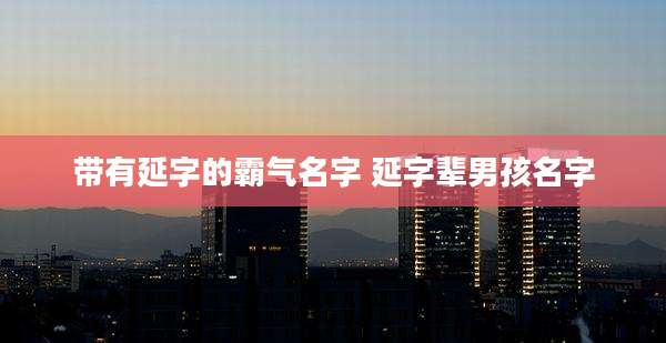 带有延字的霸气名字 延字辈男孩名字