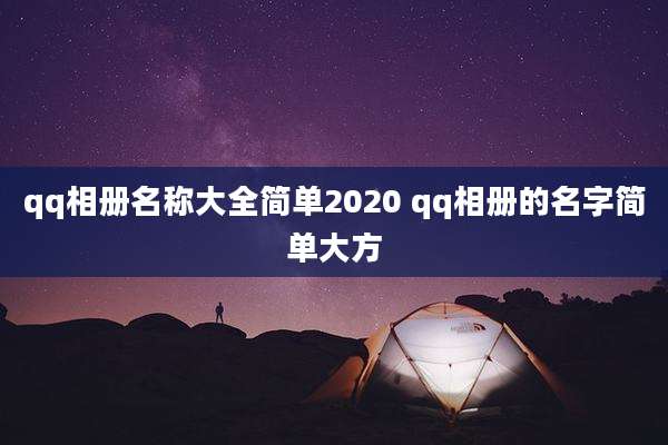 qq相册名称大全简单2020 qq相册的名字简单大方