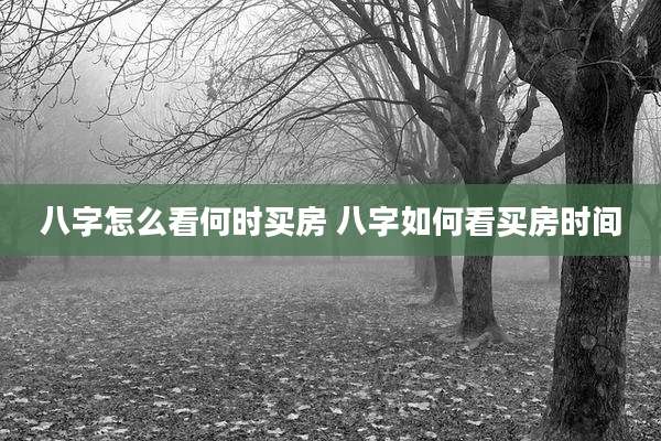 八字怎么看何时买房 八字如何看买房时间