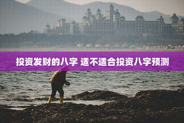 投资发财的八字 适不适合投资八字预测