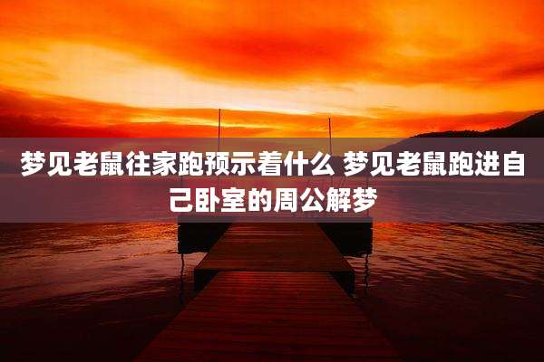 梦见老鼠往家跑预示着什么 梦见老鼠跑进自己卧室的周公解梦