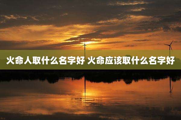 火命人取什么名字好 火命应该取什么名字好
