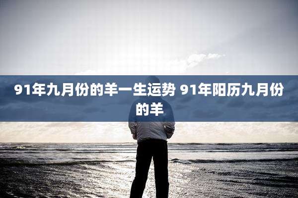 91年九月份的羊一生运势 91年阳历九月份的羊