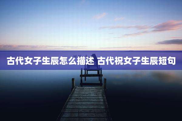 古代女子生辰怎么描述 古代祝女子生辰短句