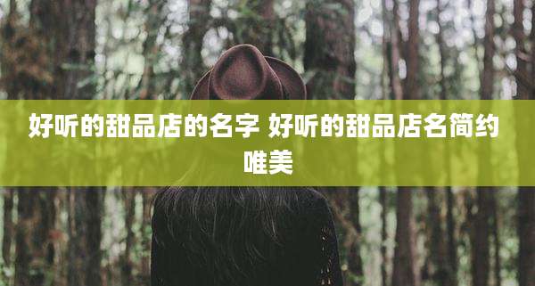 好听的甜品店的名字 好听的甜品店名简约 唯美