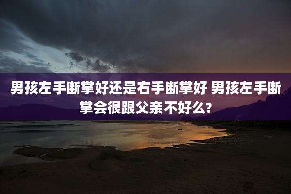 男孩左手断掌好还是右手断掌好 男孩左手断掌会很跟父亲不好么?