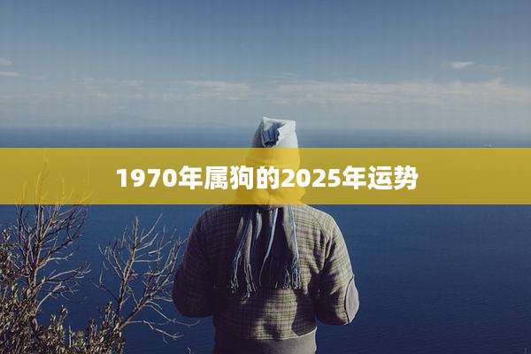 1970年属狗的2025年运势