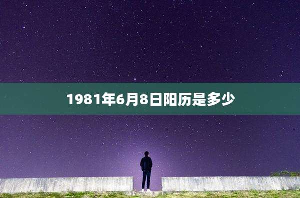 1981年6月8日阳历是多少