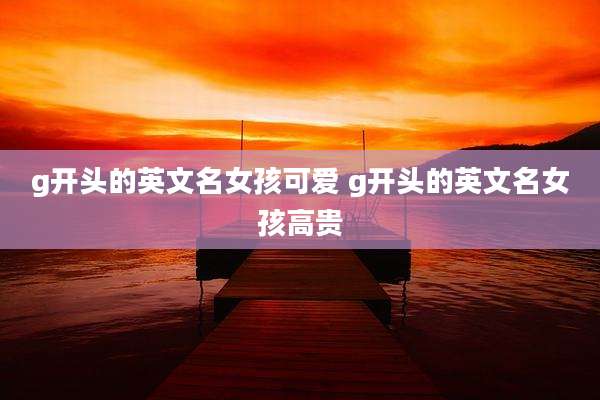 g开头的英文名女孩可爱 g开头的英文名女孩高贵