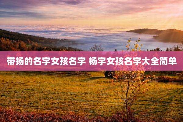 带扬的名字女孩名字 杨字女孩名字大全简单