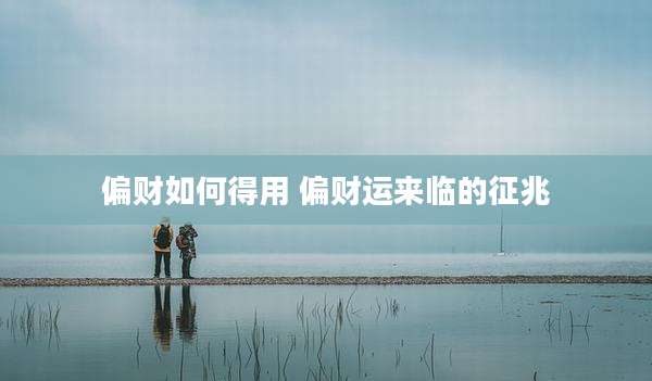 偏财如何得用 偏财运来临的征兆