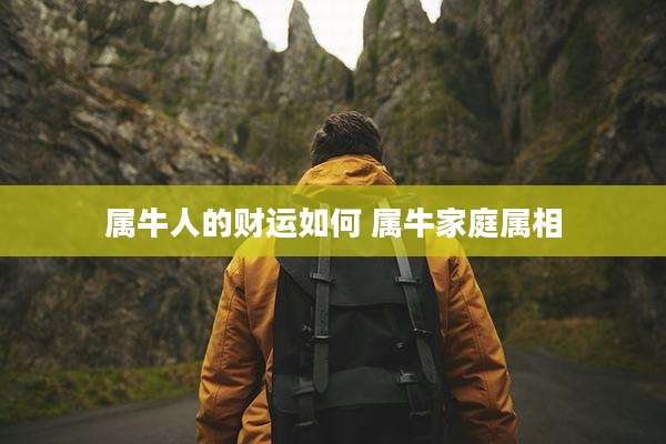 属牛人的财运如何 属牛家庭属相