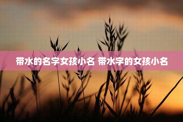 带水的名字女孩小名 带水字的女孩小名