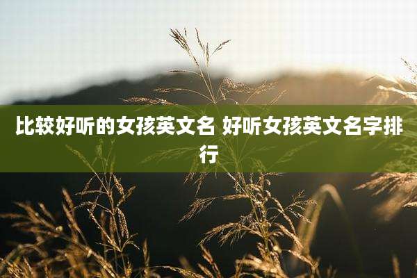 比较好听的女孩英文名 好听女孩英文名字排行