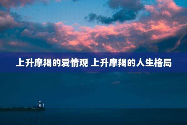 上升摩羯的爱情观 上升摩羯的人生格局