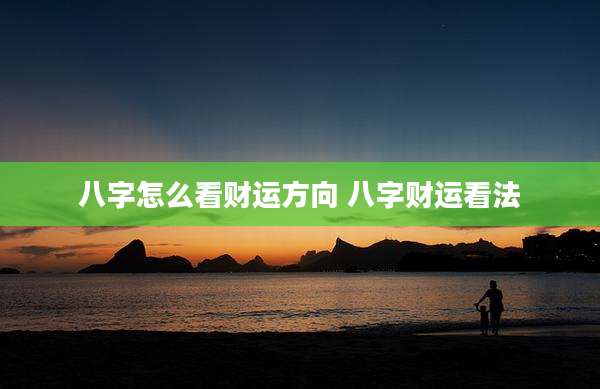 八字怎么看财运方向 八字财运看法