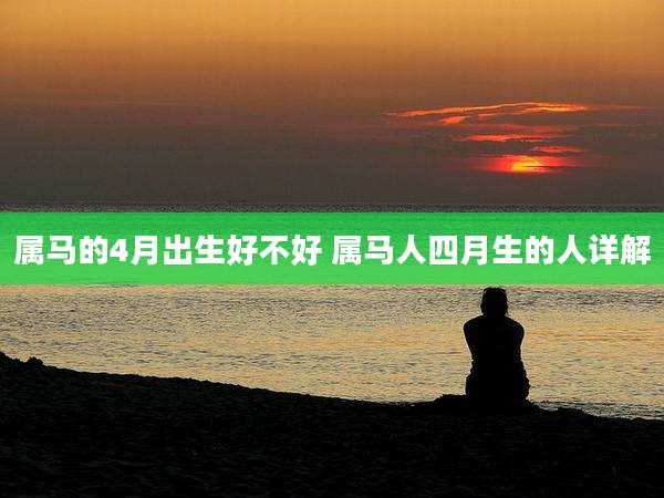属马的4月出生好不好 属马人四月生的人详解