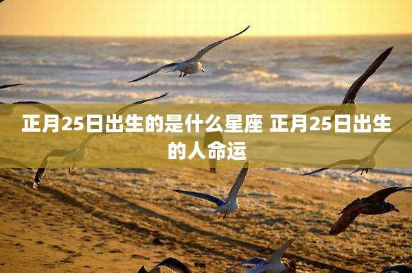 正月25日出生的是什么星座 正月25日出生的人命运