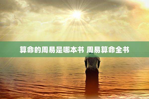 算命的周易是哪本书 周易算命全书