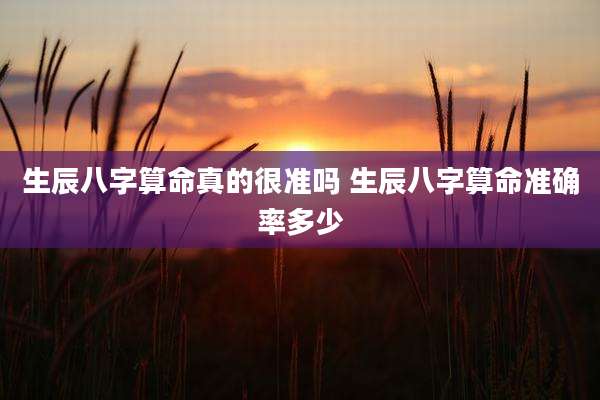 生辰八字算命真的很准吗 生辰八字算命准确率多少