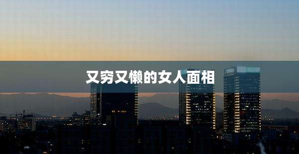 又穷又懒的女人面相