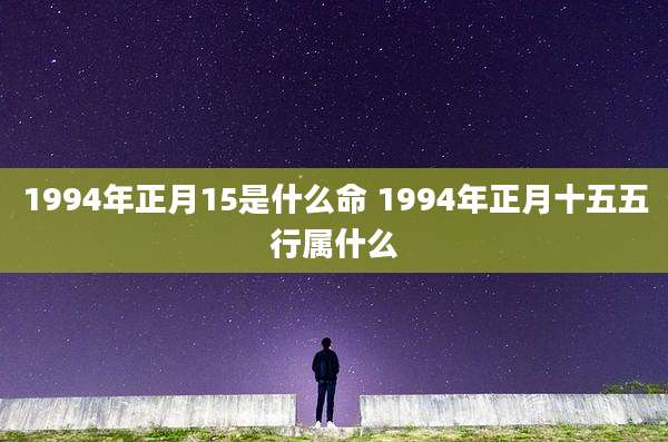 1994年正月15是什么命 1994年正月十五五行属什么