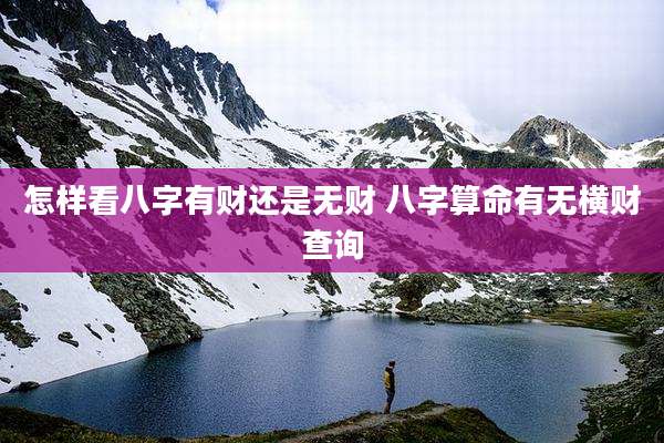 怎样看八字有财还是无财 八字算命有无横财查询