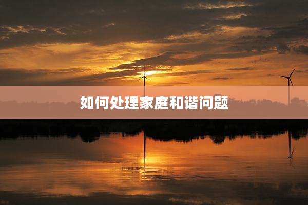 如何处理家庭和谐问题