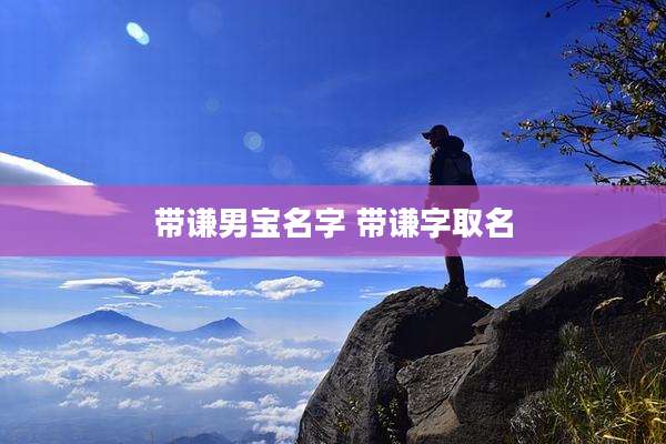 带谦男宝名字 带谦字取名