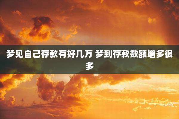 梦见自己存款有好几万 梦到存款数额增多很多