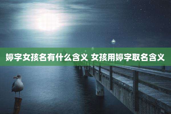 婷字女孩名有什么含义 女孩用婷字取名含义
