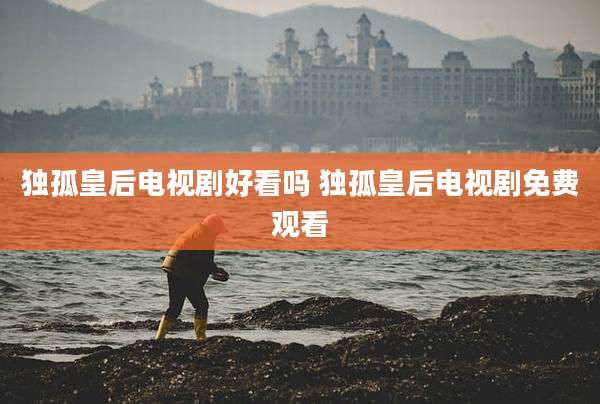 独孤皇后电视剧好看吗 独孤皇后电视剧免费观看