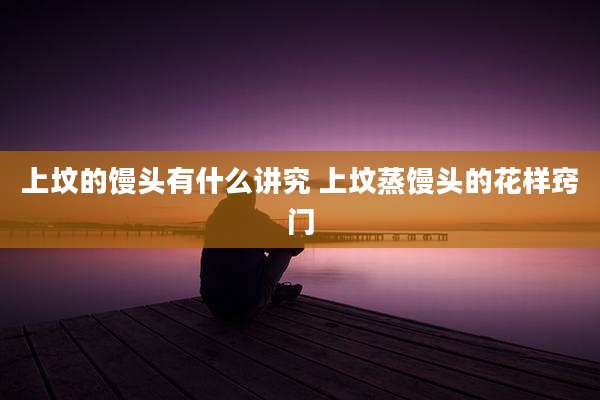 上坟的馒头有什么讲究 上坟蒸馒头的花样窍门
