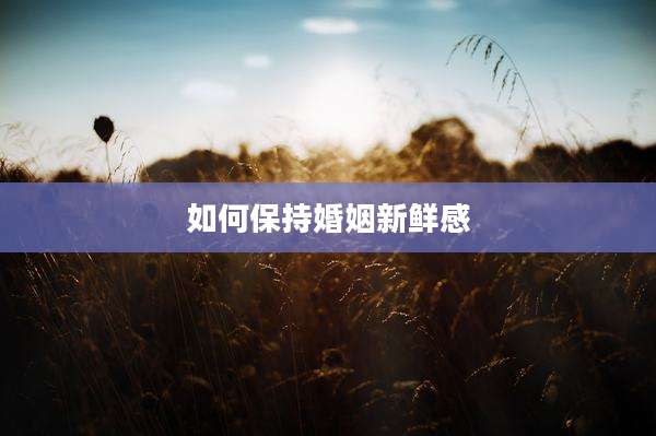 如何保持婚姻新鲜感