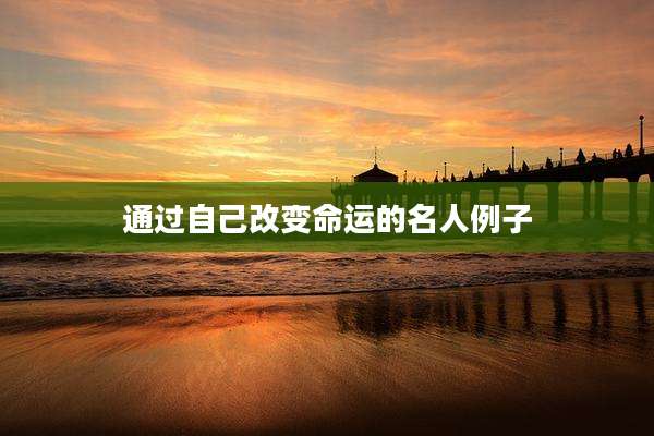 通过自己改变命运的名人例子