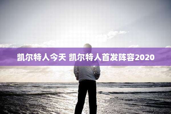 凯尔特人今天 凯尔特人首发阵容2020