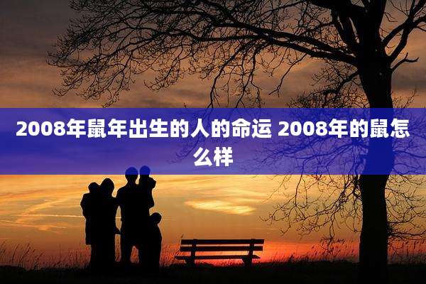 2008年鼠年出生的人的命运 2008年的鼠怎么样