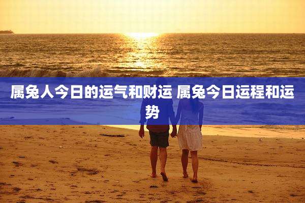 属兔人今日的运气和财运 属兔今日运程和运势