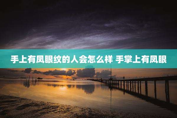 手上有凤眼纹的人会怎么样 手掌上有凤眼
