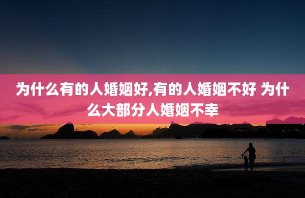 为什么有的人婚姻好,有的人婚姻不好 为什么大部分人婚姻不幸